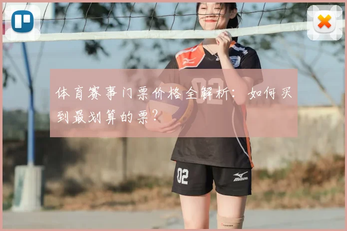 体育赛事门票价格全解析：如何买到最划算的票？