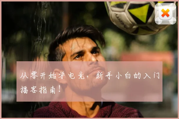 从零开始学电竞，新手小白的入门播客指南！