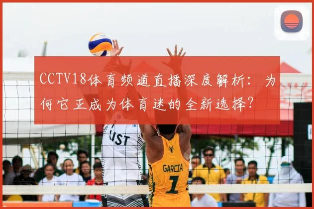 CCTV18体育频道直播深度解析：为何它正成为体育迷的全新选择？
