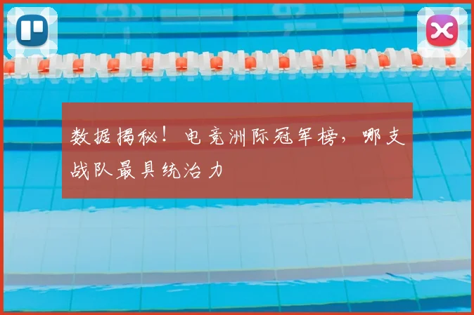 数据揭秘！电竞洲际冠军榜，哪支战队最具统治力