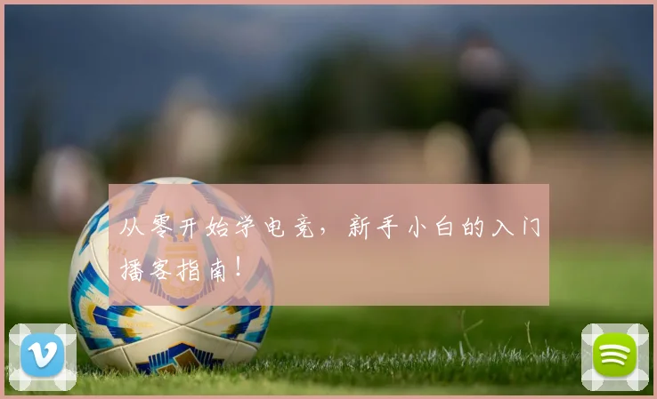 从零开始学电竞，新手小白的入门播客指南！