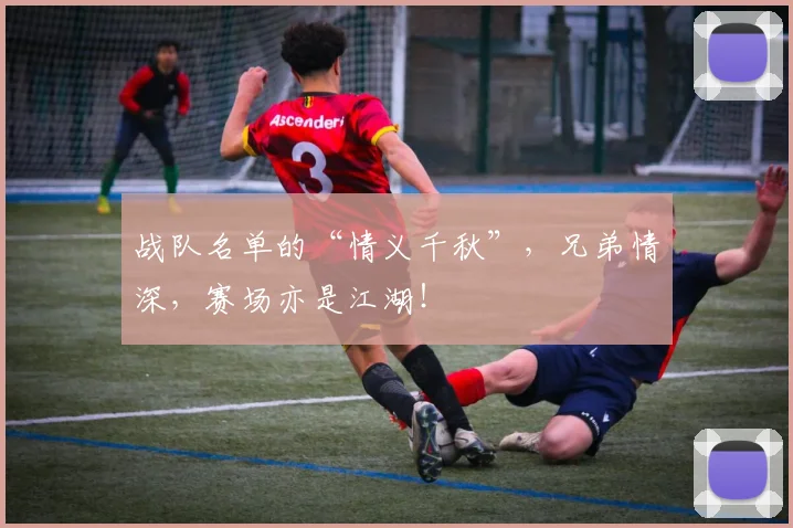 战队名单的“情义千秋”，兄弟情深，赛场亦是江湖！
