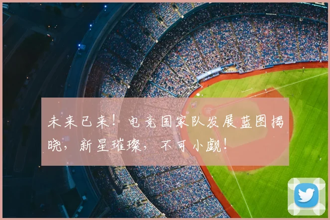 未来已来！电竞国家队发展蓝图揭晓，新星璀璨，不可小觑！