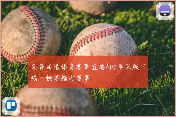免费高清体育赛事直播App苹果版下载 - 畅享精彩赛事