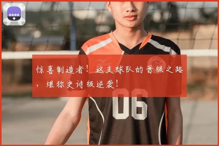 惊喜制造者！这支球队的晋级之路，堪称史诗级逆袭！